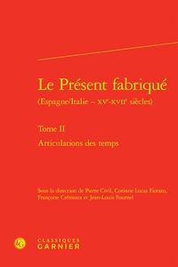  Classiques Garnier - Le présent fabriqué (Espagne/Italie - XVe-XVIIe siècles) - Tome 2, Articulations des temps.