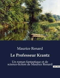 Maurice Renard - Le Professeur Krantz - Un roman fantastique et de science-fiction de Maurice Renard.