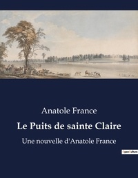 Anatole France - Le Puits de sainte Claire - Une nouvelle d'Anatole France.