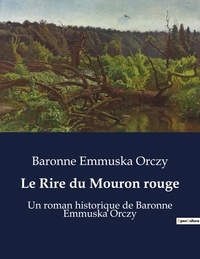 Baronne Emmuska Orczy - Le Rire du Mouron rouge - Un roman historique de Baronne Emmuska Orczy.