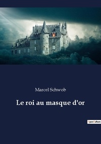 Marcel Schwob - Les classiques de la littérature  : Le roi au masque d'or.