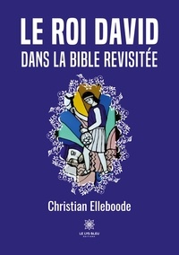 Christian Elleboode - Le roi David dans la Bible revisitée.