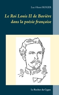 Luc-Henri Roger - Le Roi Louis II de Bavière dans la poésie française.