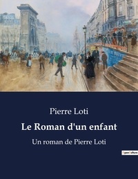 Pierre Loti - Le Roman d'un enfant - Un roman de Pierre Loti.