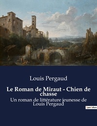 Louis Pergaud - Le Roman de Miraut - Chien de chasse - Un roman de littérature jeunesse de Louis Pergaud.