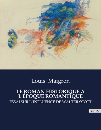 Louis Maigron - Les classiques de la littérature  : LE ROMAN HISTORIQUE À L'ÉPOQUE ROMANTIQUE - Essai sur l´influence de walter scott.