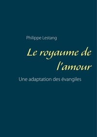 Philippe Lestang - Le royaume de l'amour - Une adaptation des évangiles.
