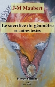 Jean-Michel Maubert - Le sacrifice du géomètre et autres textes.