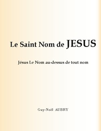 Guy-Noël Aubry - Le Saint Nom de Jésus - Jésus Le Nom au-dessus de tout nom.
