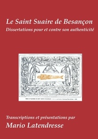 Mario Latendresse - Le Saint Suaire de Besançon - Dissertations Pour et Contre son Authenticité.