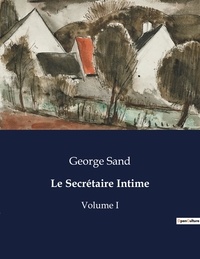 George Sand - Les classiques de la littérature  : Le Secrétaire Intime - Volume I.