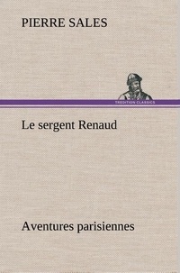 Pierre Sales - Le sergent Renaud Aventures parisiennes - Le sergent renaud aventures parisiennes.
