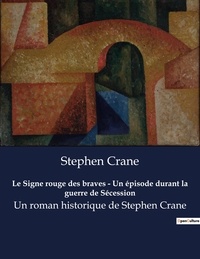 Stephen Crane - Le Signe rouge des braves - Un épisode durant la guerre de Sécession - Un roman historique de Stephen Crane.