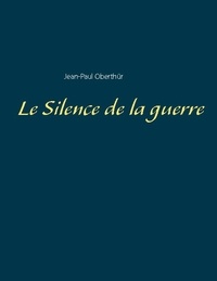 Jean-Paul Oberthür - Le Silence de la guerre.