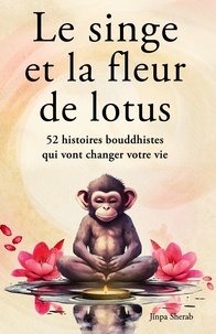 Jinpa Sherab - Le singe et la fleur de lotus - 52 histoires bouddhistes qui vont changer votre vie.
