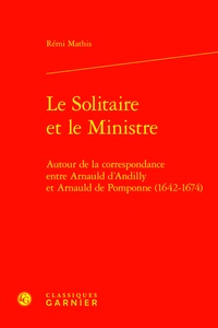 Rémi Mathis - Le solitaire et le ministre - Autour de la correspondance entre Arnauld d'Andilly et Arnauld de Pomponne (1642-1674).