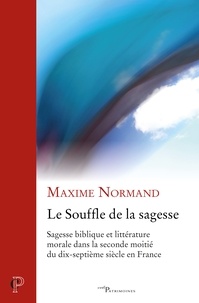 Maxime Normand - Le souffle de la sagesse - Sagesse biblique et littérature morale dans la seconde moitié du dix-septième siècle en France.