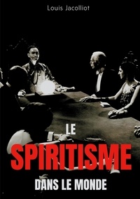 Louis Jacolliot - Le spiritisme dans le monde - Tout comprendre sur les apparitions, maisons hantées, tables tournantes et autres phénomènes occultes.