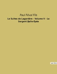 Fils paul Féval - Le Suites de Lagardère - Volume V - Le Sergent Belle-Épée - Un roman historique de Paul Féval Fils.