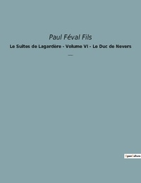 Fils paul Féval - Le Suites de Lagardère - Volume VI - Le Duc de Nevers - Un roman historique de Paul Féval Fils.