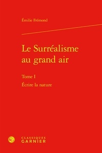 Emilie Frémond - Le Surréalisme au grand air - Tome I, Ecrire la nature.