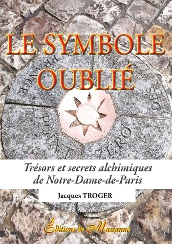 Le symbole oublié. Trésors et secrets alchimiques de Notre-Dame-de-Paris