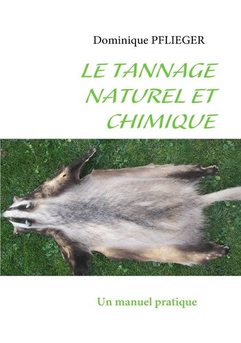 Dominique Pflieger - Le tannage naturel et chimique - Un manuel pratique.