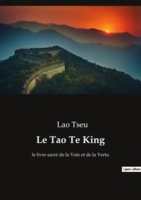 Tseu Lao - Le Tao Te King - le livre sacré de la Voie et de la Vertu.