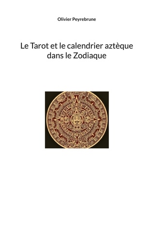 Olivier Peyrebrune - Le Tarot et le calendrier aztèque dans le Zodiaque.