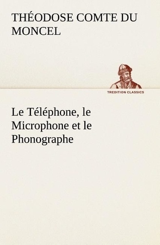 Comte Du moncel th. - Le Téléphone, le Microphone et le Phonographe - Le telephone le microphone et le phonographe.