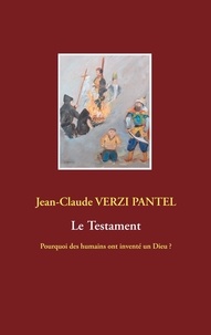 Jean-Claude Verzii Pantel - Le Testament - Pourquoi des humains ont inventé un Dieu ?.