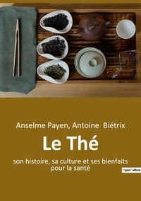 Anselme Payen et Antoine Biétrix - Le Thé - Son histoire, sa culture et ses bienfaits pour la santé.