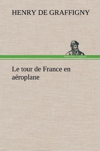 H. de (henry) Graffigny - Le tour de France en aéroplane - Le tour de france en aeroplane.