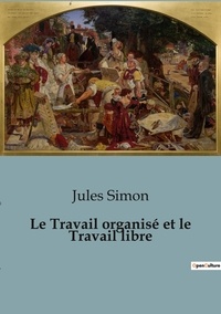Jules Simon - Philosophie  : Le Travail organisé et le Travail libre.