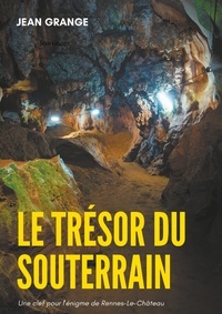 Jean Grange - Le trésor du souterrain - Une clef pour l'énigme de Rennes-Le-Château.