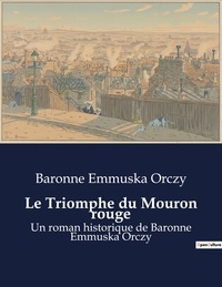 Baronne Emmuska Orczy - Le Triomphe du Mouron rouge - Un roman historique de Baronne Emmuska Orczy.