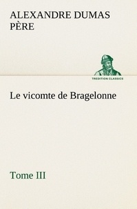 Père alexandre Dumas - Le vicomte de Bragelonne, Tome III. - Le vicomte de bragelonne tome iii.