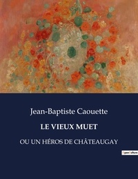 Jean-Baptiste Caouette - Les classiques de la littérature  : Le vieux muet - OU UN HÉROS DE CHÂTEAUGAY.
