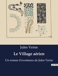 Jules Verne - Le Village aérien - Un roman d'aventures de Jules Verne.