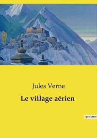 Jules Verne - Les classiques de la littérature  : Le village aérien.