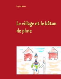 Brigitte Debout - Le village et le bâton de pluie.