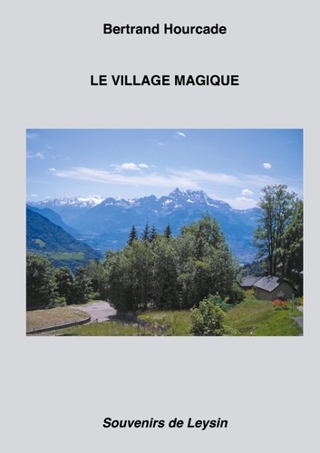 Bertrand Hourcade - Le Village magique - Souvenirs de Leysin.