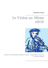 Micheline Cumant - Le violon au 18e siècle - Extraits de la Méthode de Michel Corrette augmentée d'exercices de divers auteurs.