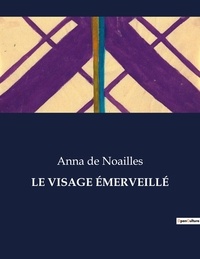 Noailles anna De - Les classiques de la littérature  : LE VISAGE ÉMERVEILLÉ - ..