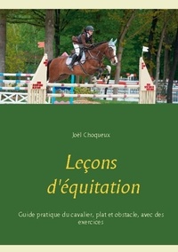 Joël Choqueux - Leçons d'équitation - Guide pratique du cavalier, plat et obstacle, avec des exercices.