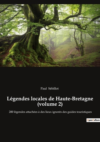 Paul Sébillot - contes et légendes de nos régions  : Légendes locales de Haute-Bretagne (volume 2) - 200 légendes attachées à des lieux ignorés des guides touristiques.