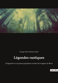 Maurice Sand et George Sand - contes et légendes de nos régions  : Légendes rustiques - 12 légendes et croyances populaires rurales de la région du Berry.