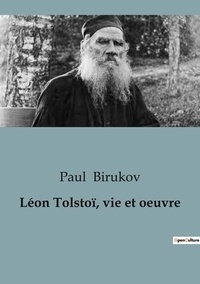 Paul Birukov - Philosophie  : Léon Tolstoï, vie et oeuvre.