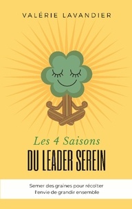 Valérie Lavandier - Les 4 saisons du leader serein - Semer des graines pour récolter l'envie de grandir ensemble.