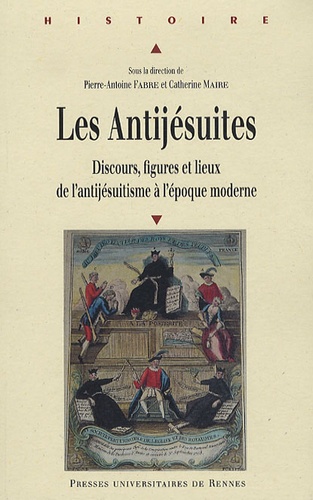 Pierre-Antoine Fabre et Catherine-Laurence Maire - Les Antijésuites - Discours, figures et lieux de l'antijésuitisme à l'époque moderne.
